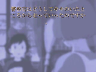 警察官はどうしてキキのいたところから走っていったのですか。 