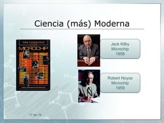 Ciencia (más) Moderna
Jack Kilby
Microchip
1958

Robert Noyce
Microchip
1959

17 de 19

 