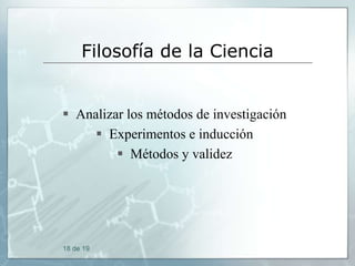 Filosofía de la Ciencia

 Analizar los métodos de investigación
 Experimentos e inducción
 Métodos y validez

18 de 19

 