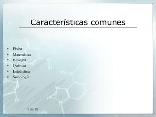 Características comunes








Física
Matemática
Biología
Química
Estadística
Sociología

3 de 19

 
