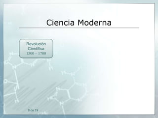 Ciencia Moderna
Revolución
Científica
1500 – 1700

9 de 19

 
