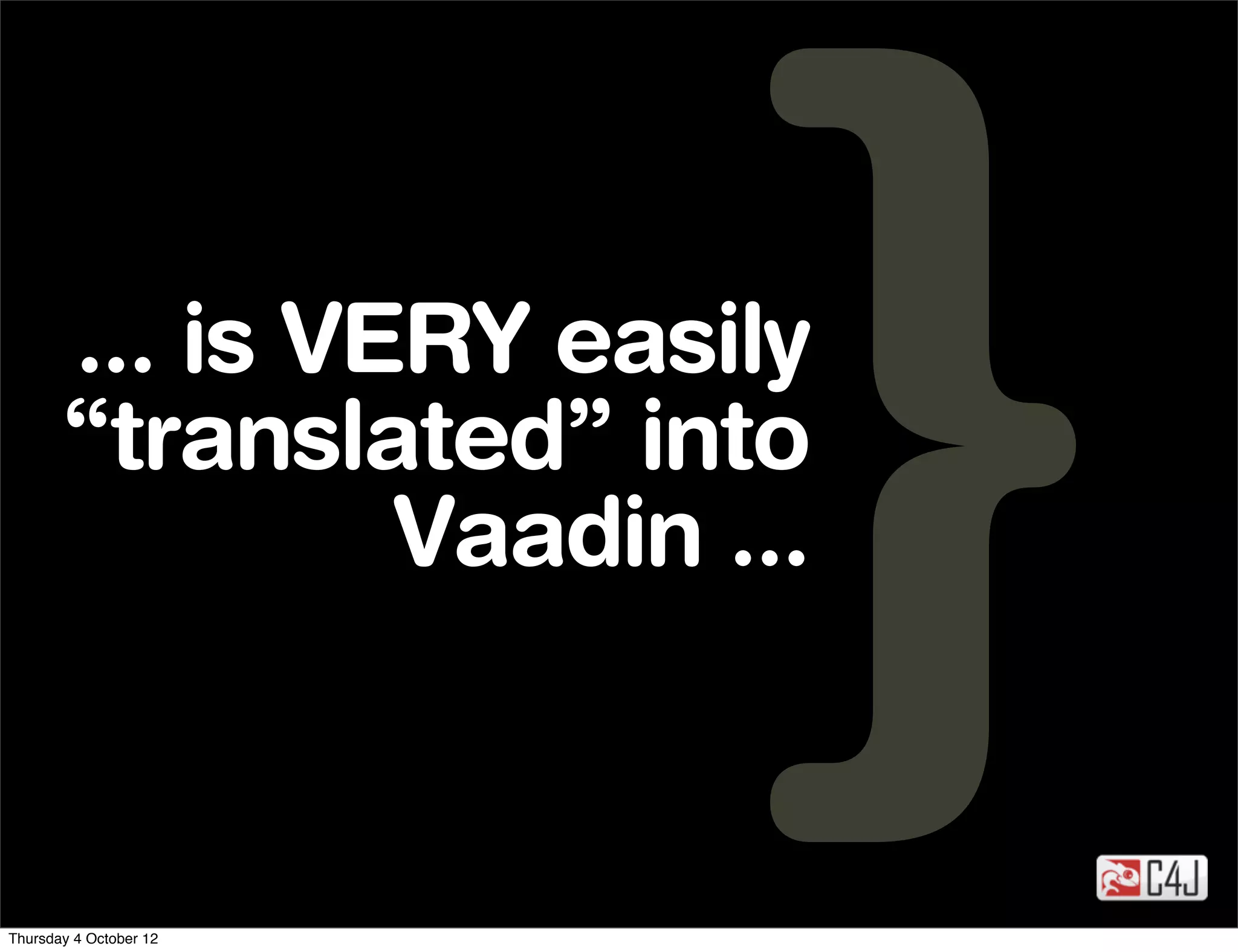 ... is VERY easily
       “translated” into
                Vaadin ...


Thursday 4 October 12
 