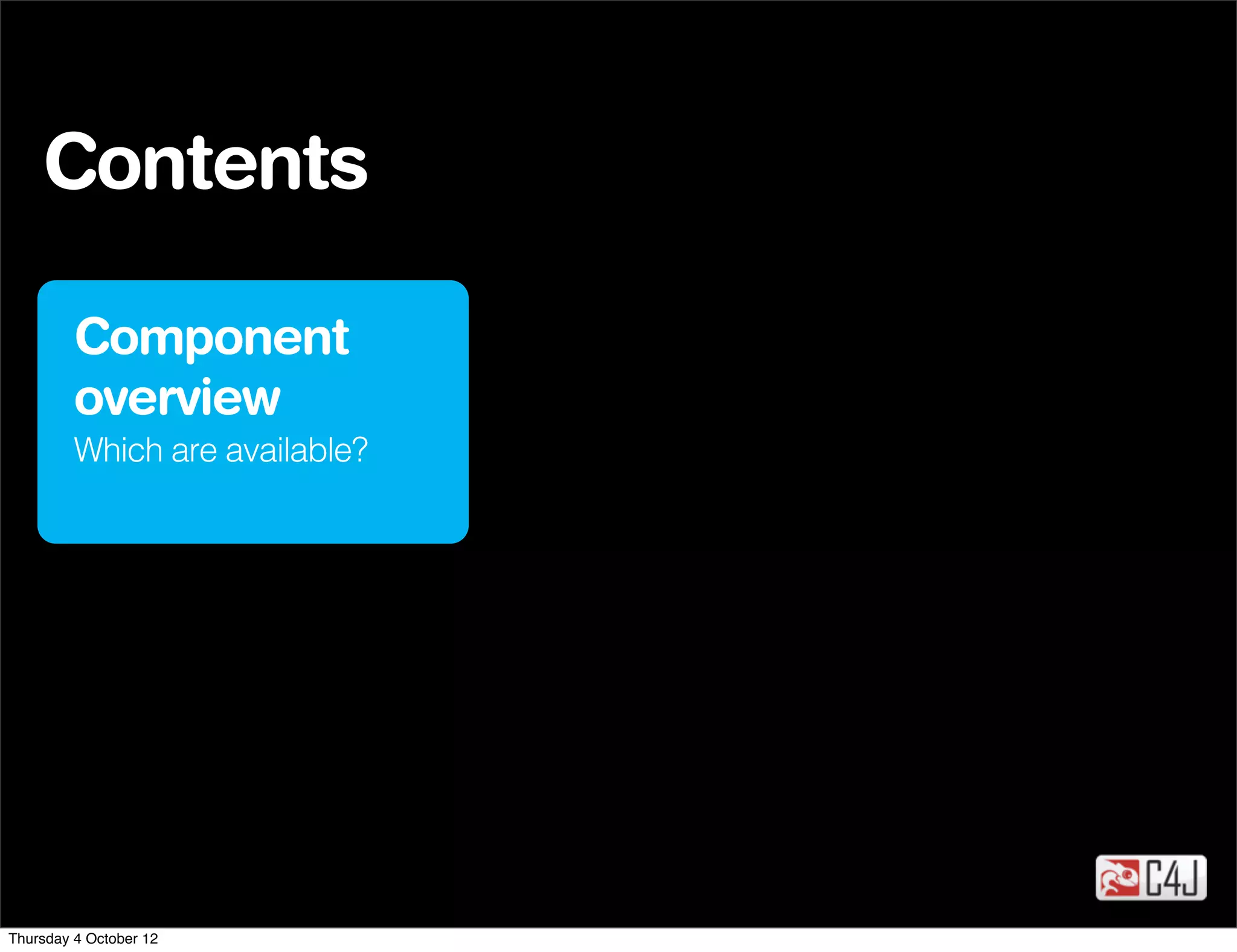 Contents

         Component
         overview
         Which are available?




Thursday 4 October 12
 
