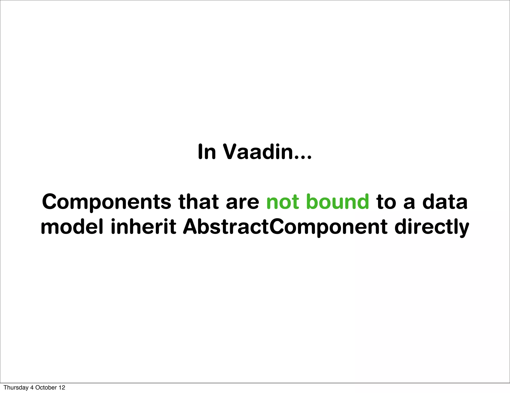 In Vaadin...

            Components that are not bound to a data
            model inherit AbstractComponent directly




Thursday 4 October 12
 