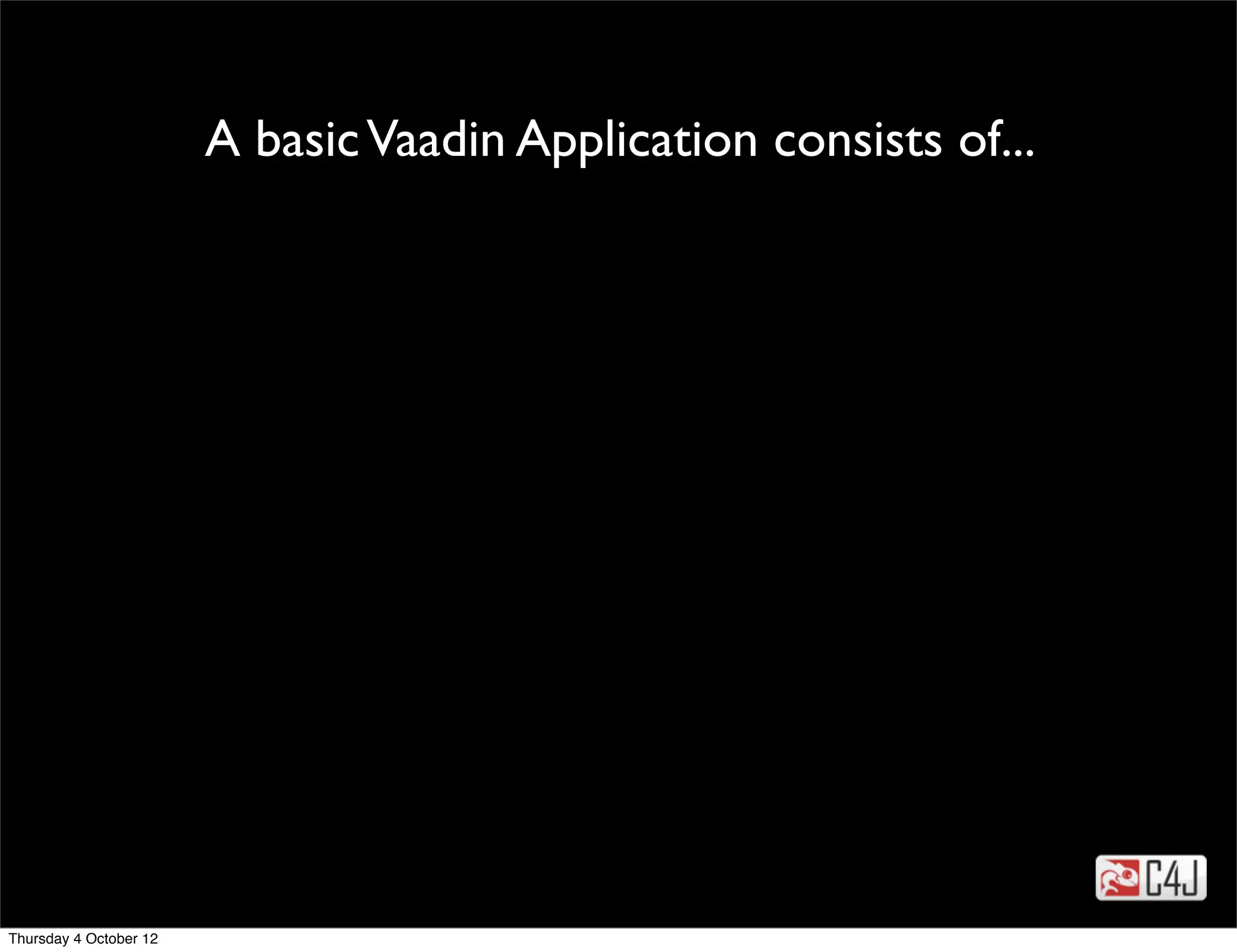 A basic Vaadin Application consists of...




                                         tekst




Thursday 4 October 12
 
