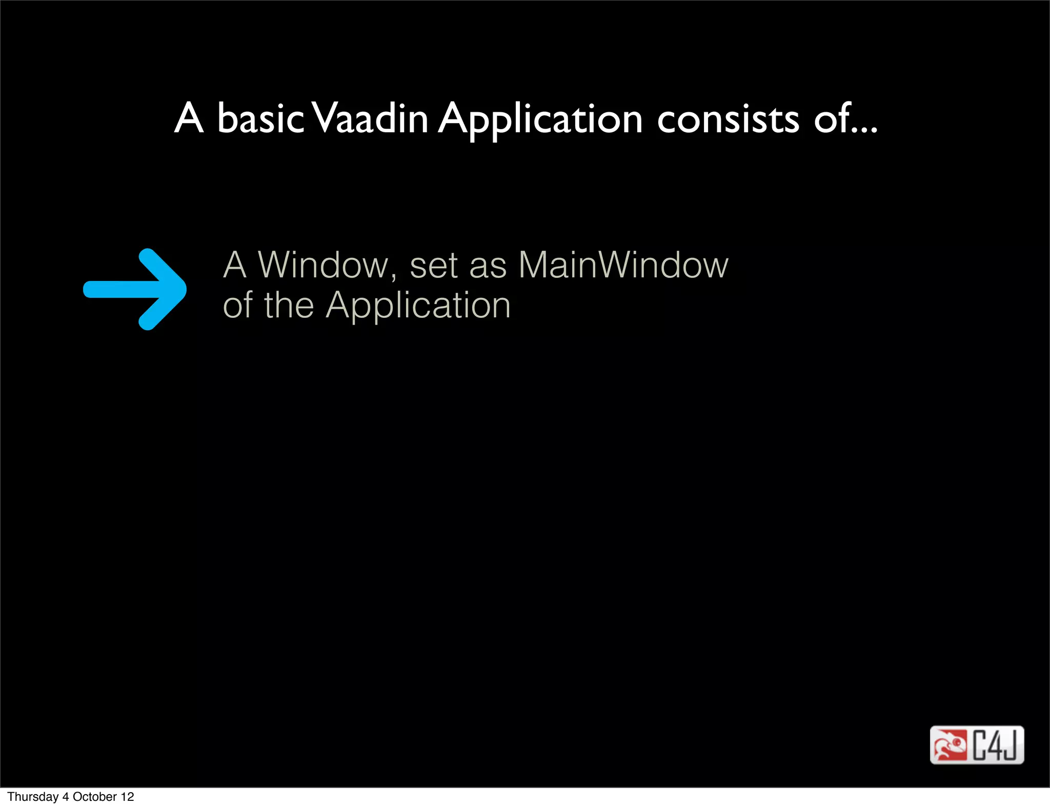 A basic Vaadin Application consists of...


                          A Window, set as MainWindow
                          of the Application

                                         tekst




Thursday 4 October 12
 