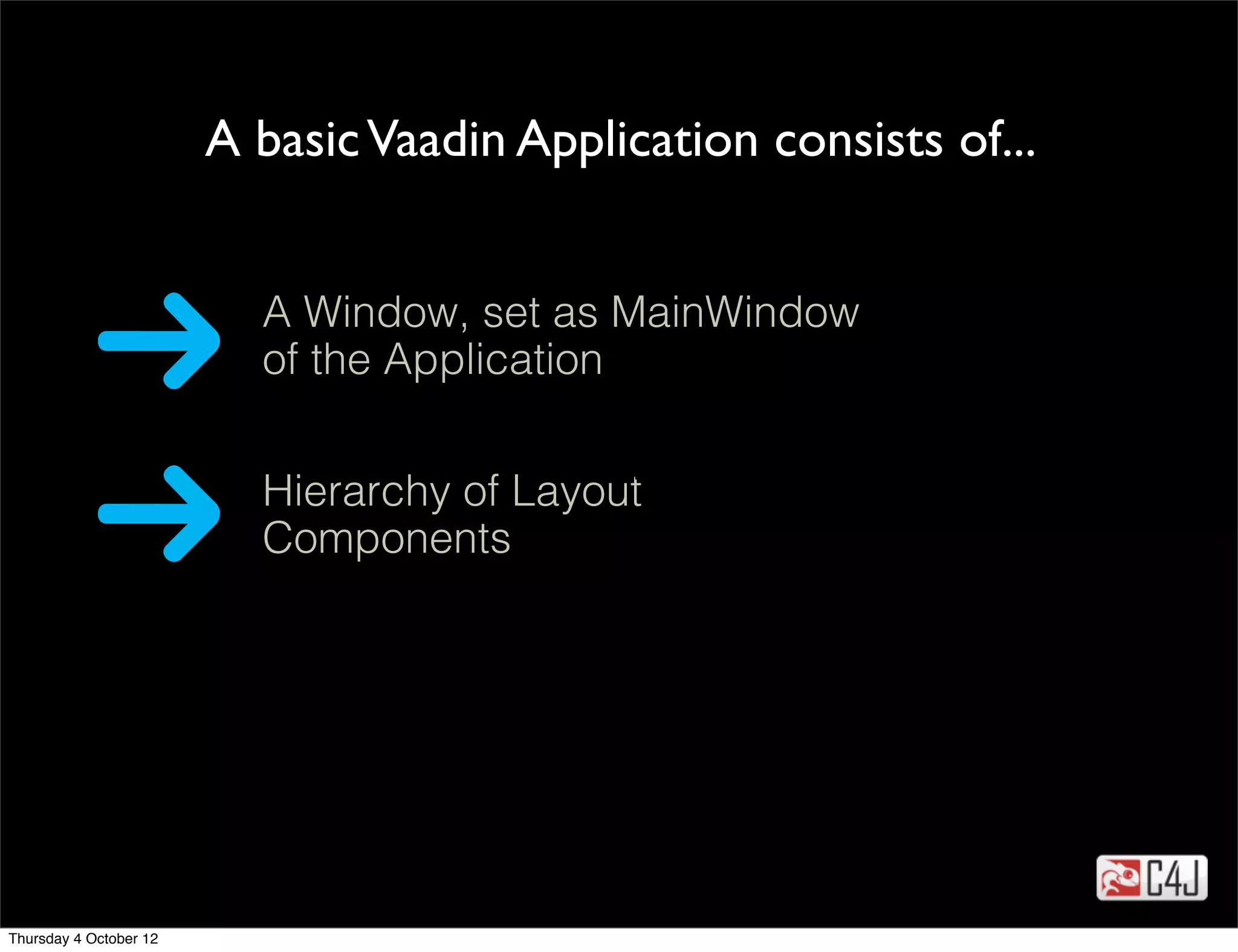 A basic Vaadin Application consists of...


                          A Window, set as MainWindow
                          of the Application

                                         tekst
                          Hierarchy of Layout
                          Components




Thursday 4 October 12
 