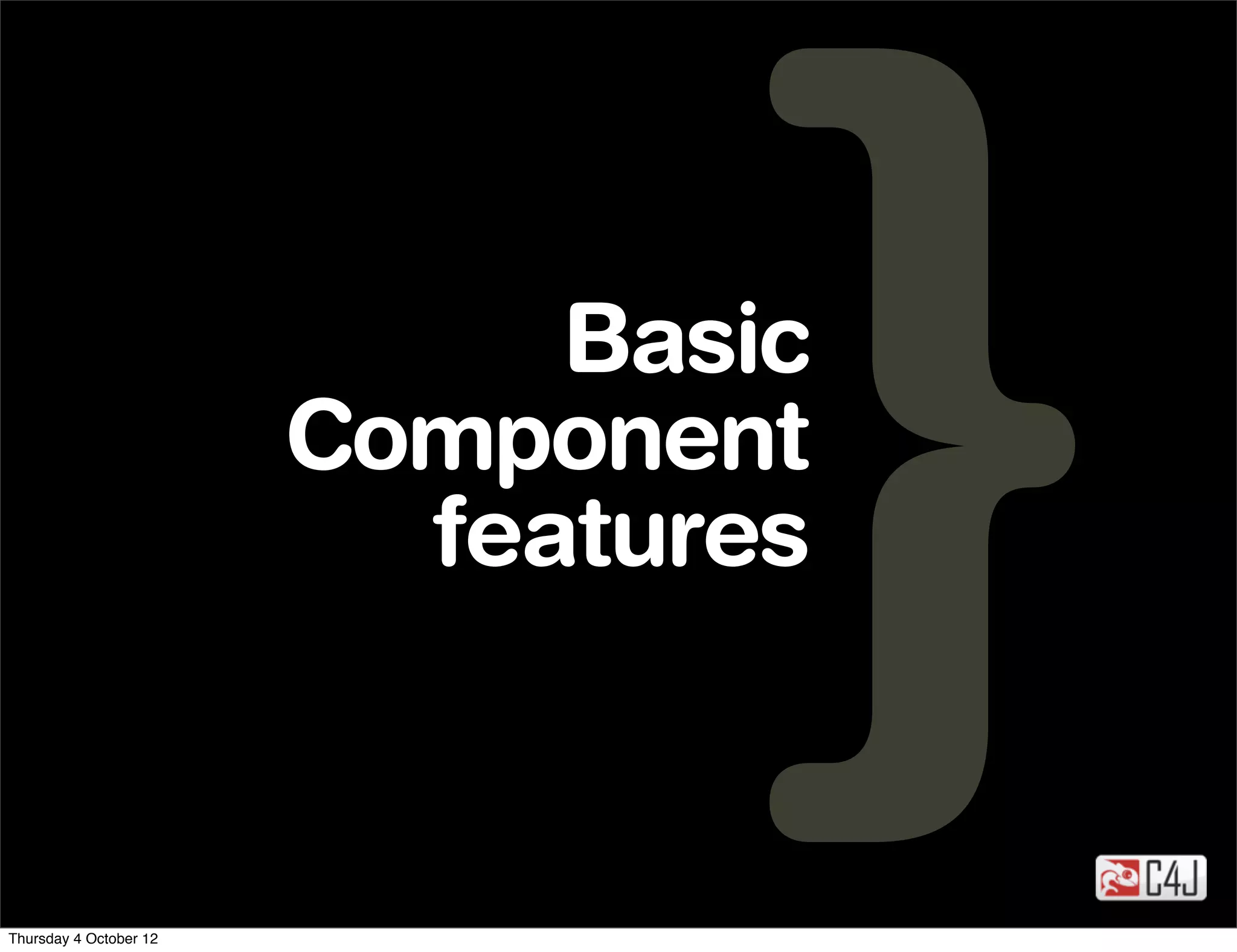 Basic
                        Component
                          features


Thursday 4 October 12
 