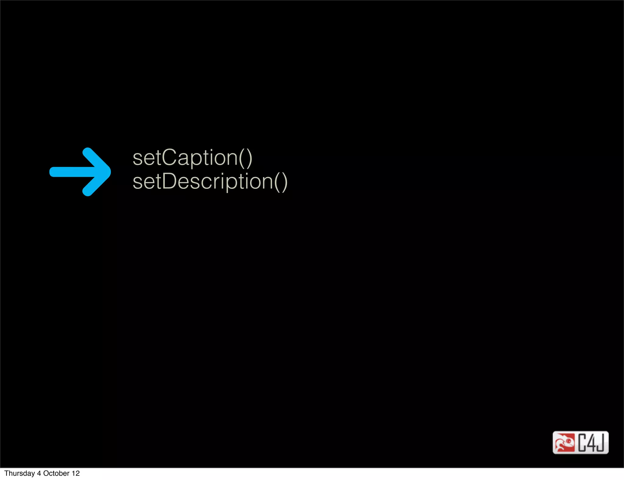 setCaption()
                        setDescription()




Thursday 4 October 12
 