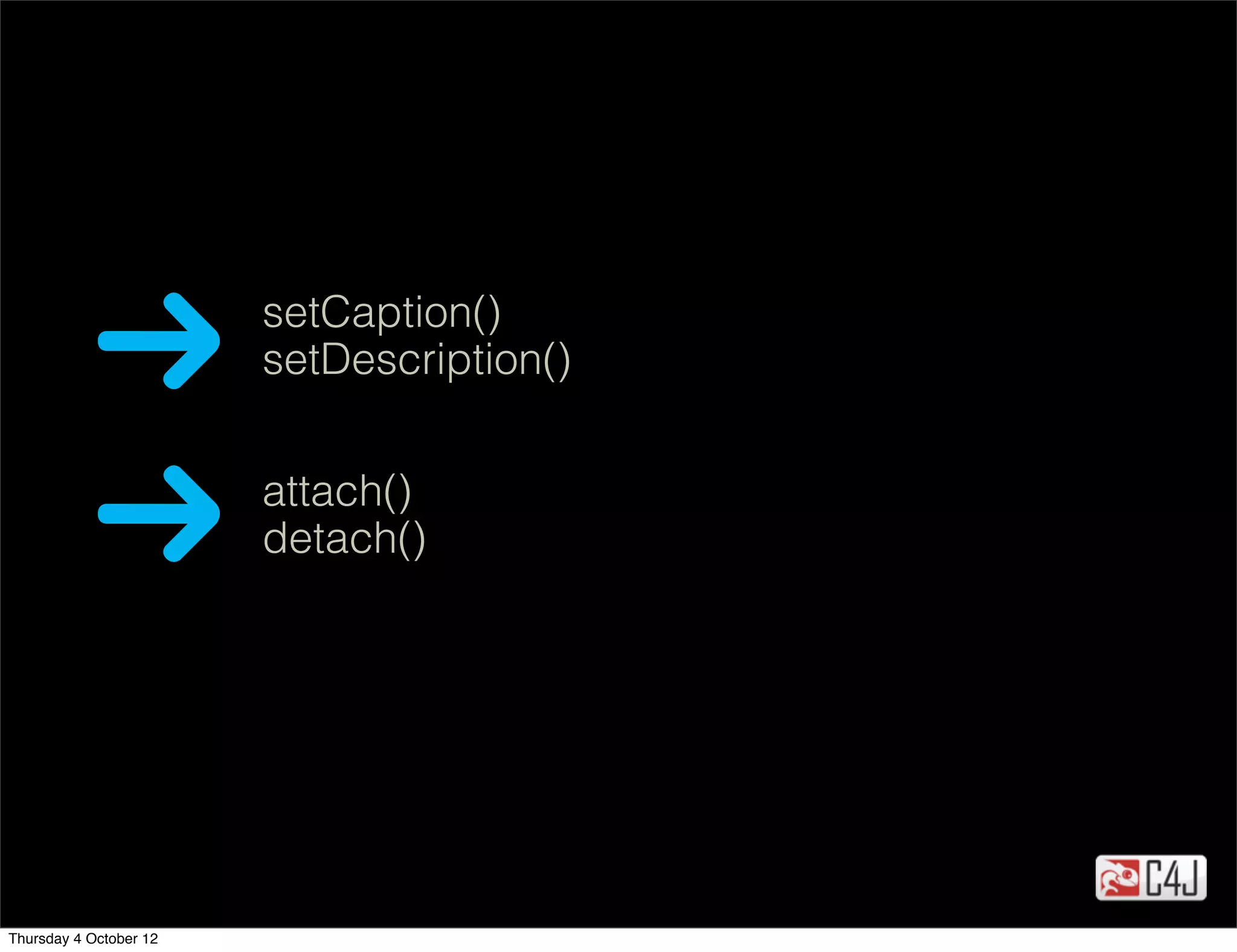 setCaption()
                        setDescription()


                        attach()
                        detach()




Thursday 4 October 12
 