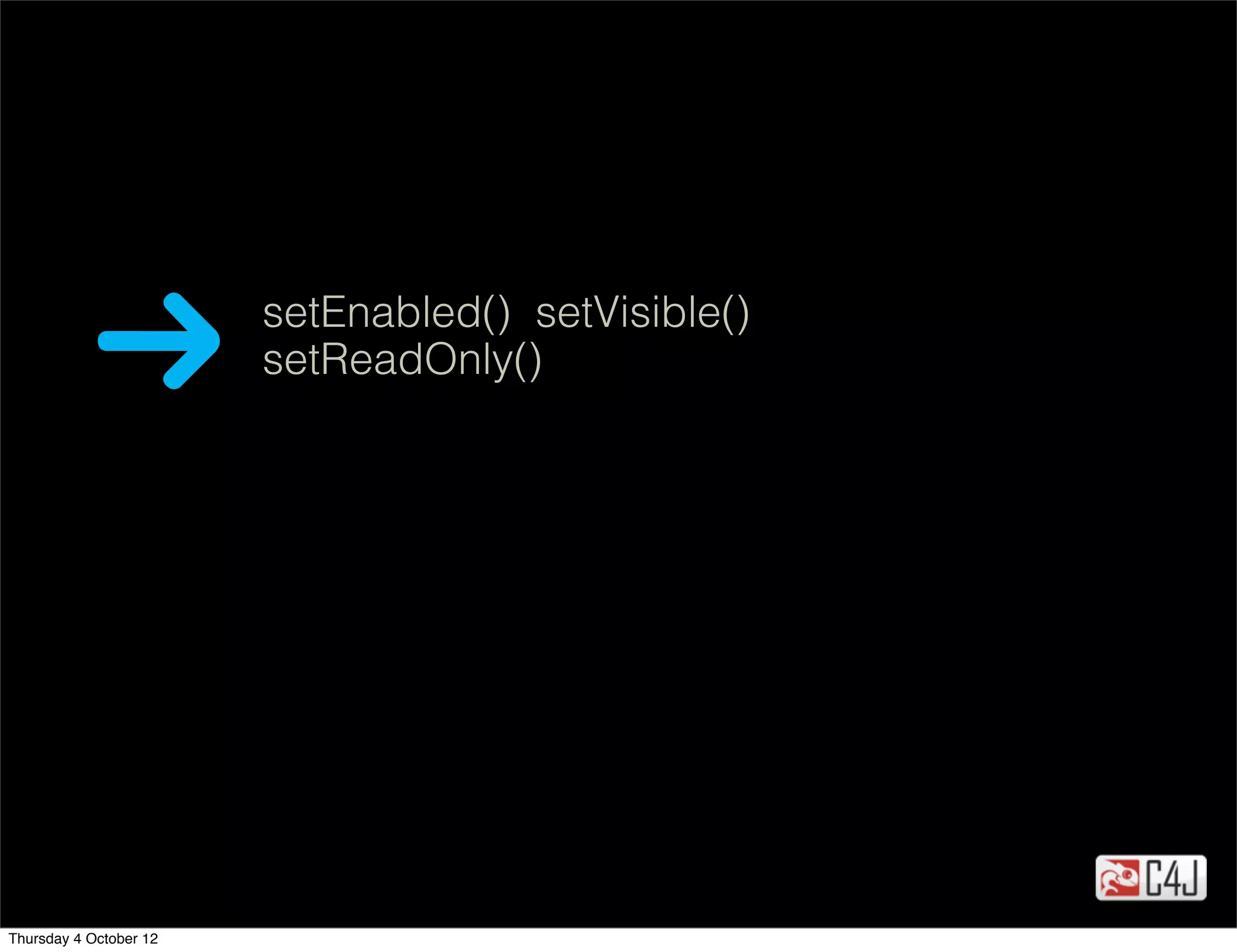 setEnabled() setVisible()
                        setReadOnly()




Thursday 4 October 12
 