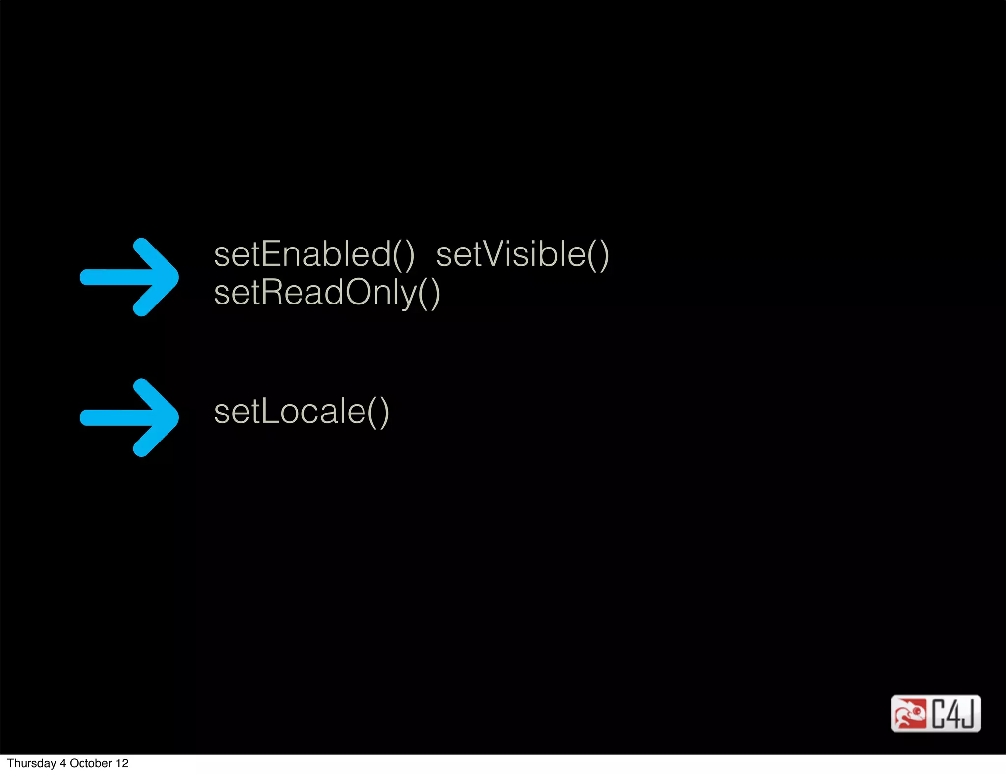 setEnabled() setVisible()
                        setReadOnly()


                        setLocale()




Thursday 4 October 12
 