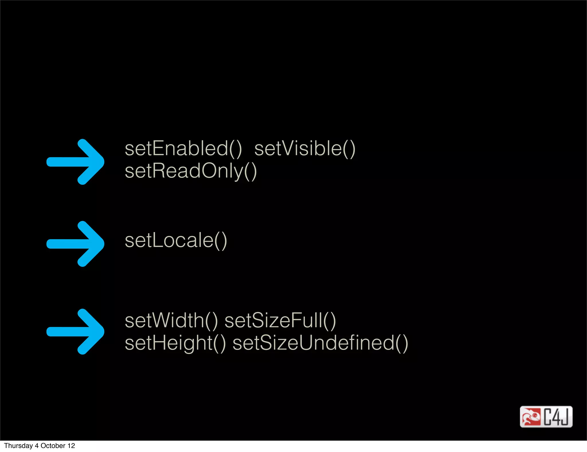 setEnabled() setVisible()
                        setReadOnly()


                        setLocale()


                        setWidth() setSizeFull()
                        setHeight() setSizeUndeﬁned()



Thursday 4 October 12
 