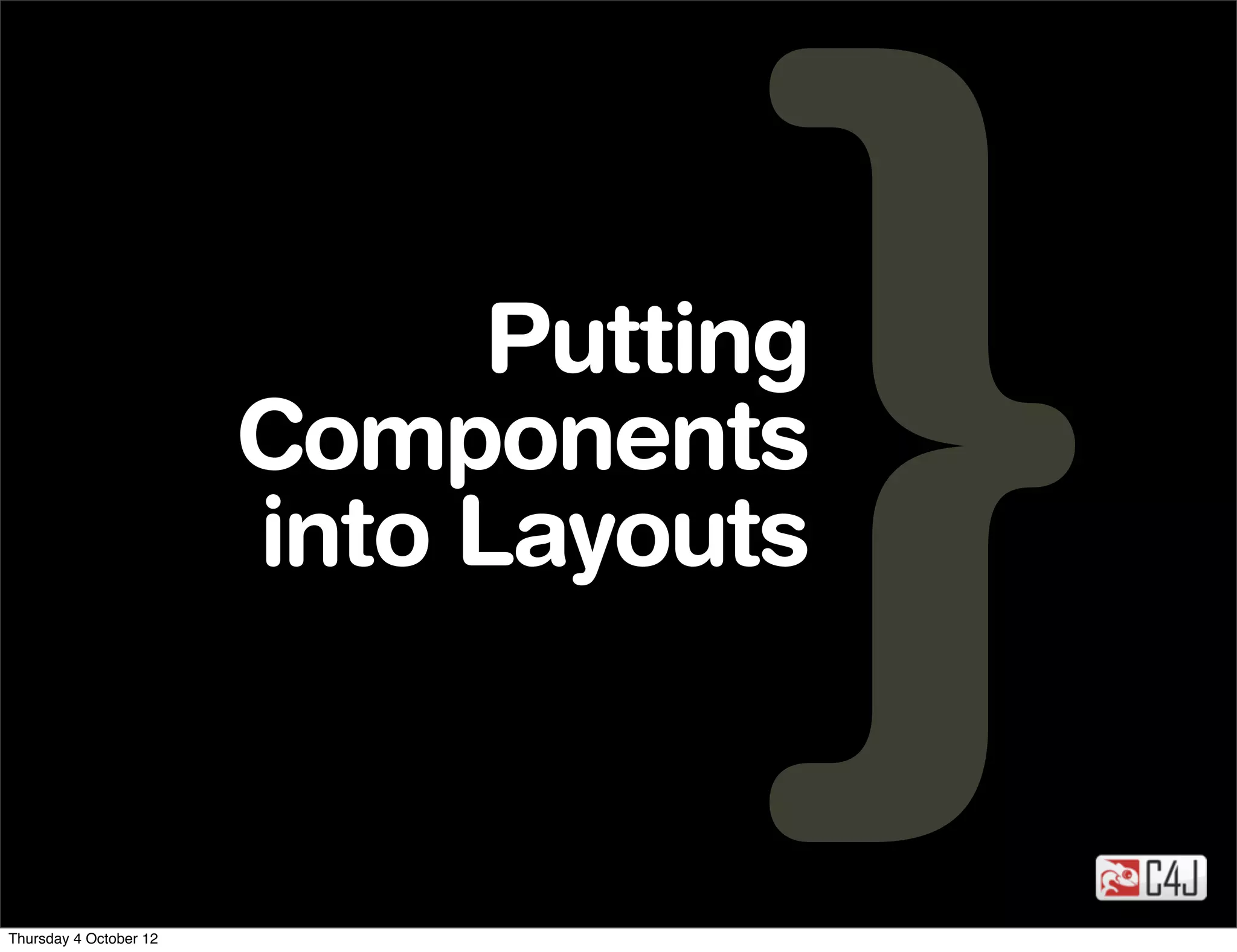 Putting
                        Components
                        into Layouts


Thursday 4 October 12
 