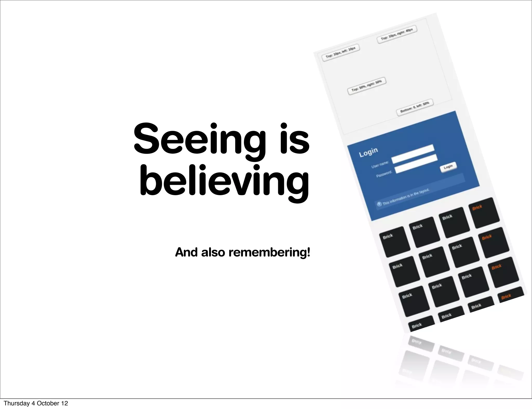 Seeing is
                        believing
                          And also remembering!




Thursday 4 October 12
 