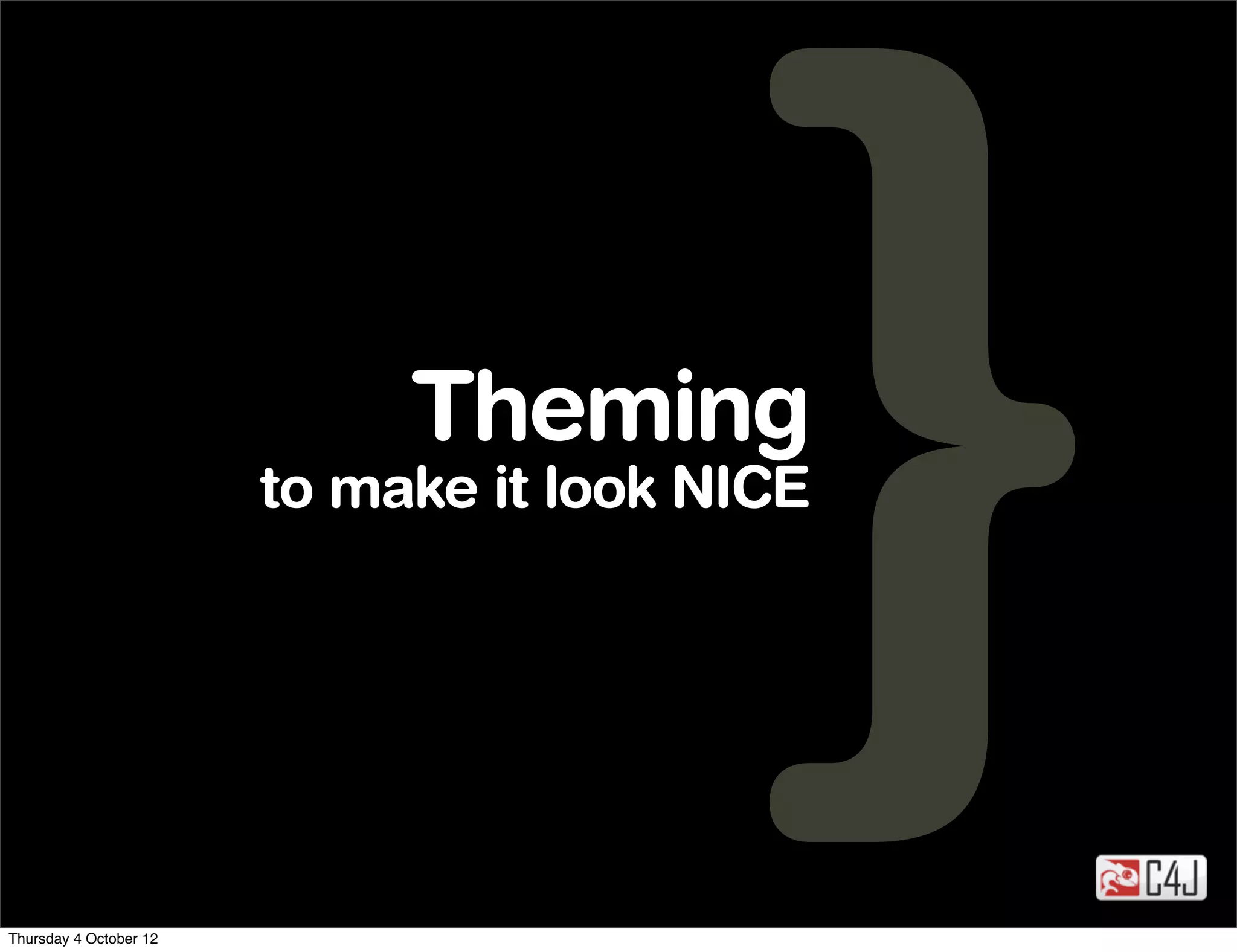 Theming
                        to make it look NICE




Thursday 4 October 12
 