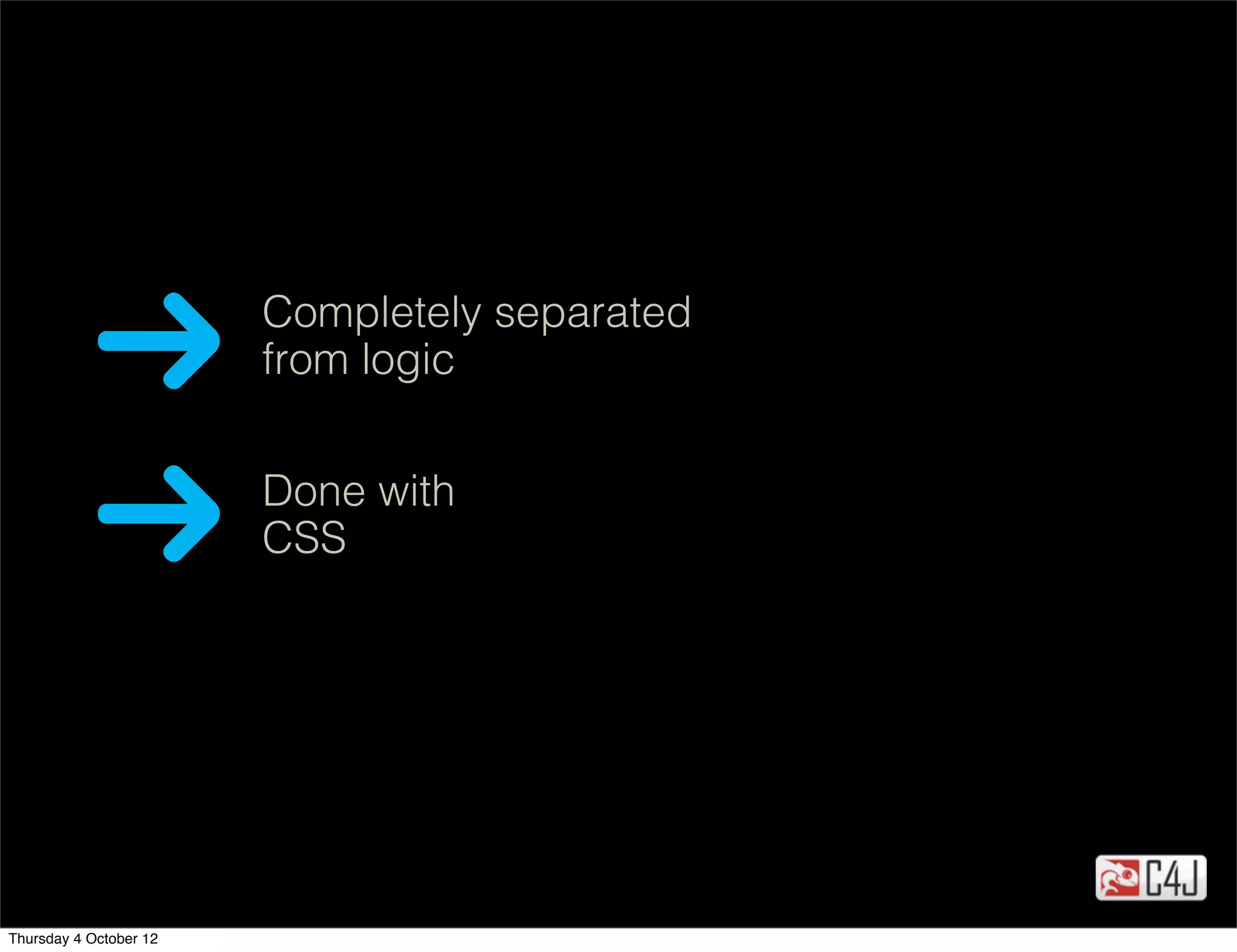 Completely separated
                        from logic


                        Done with
                        CSS




Thursday 4 October 12
 