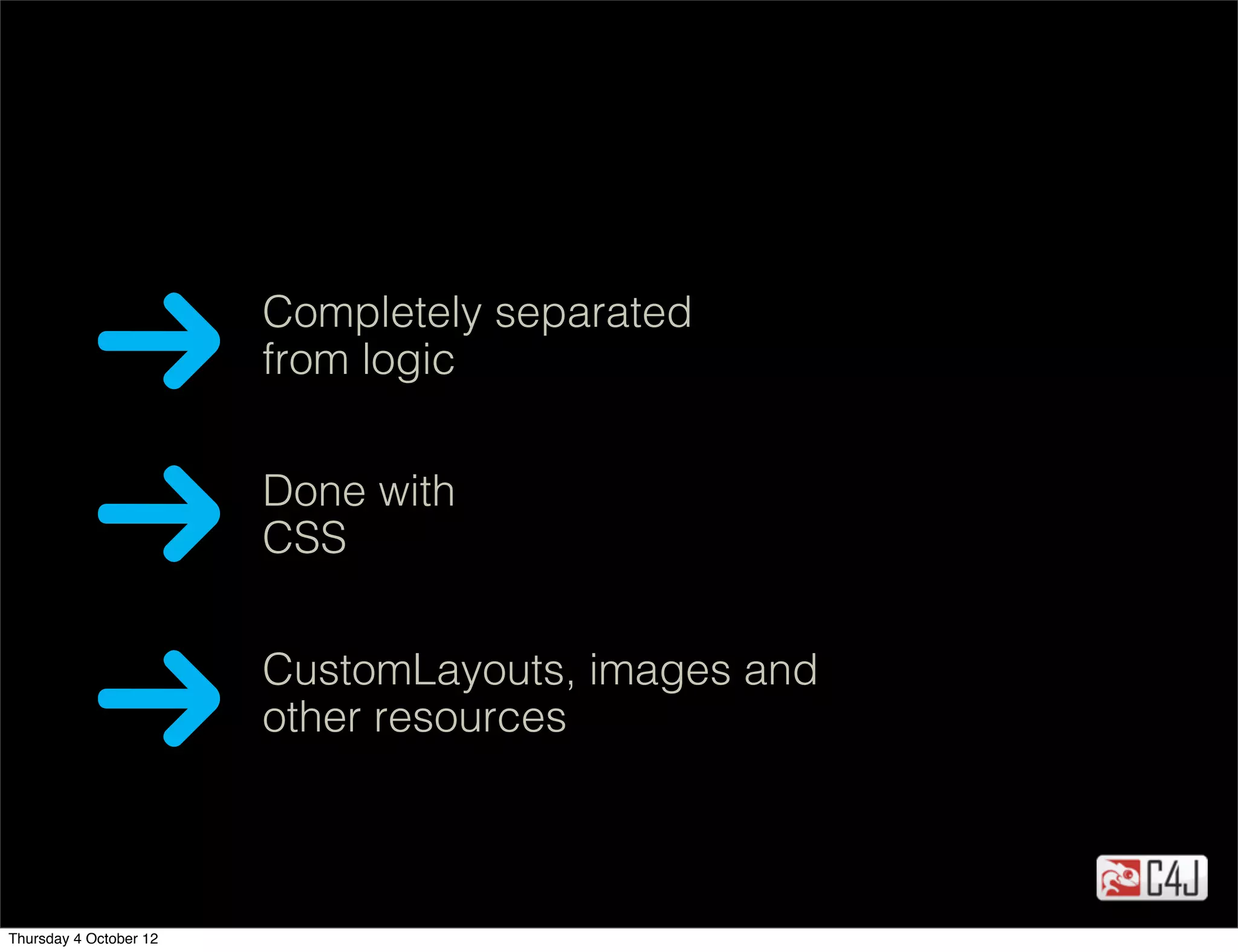 Completely separated
                        from logic


                        Done with
                        CSS


                        CustomLayouts, images and
                        other resources



Thursday 4 October 12
 