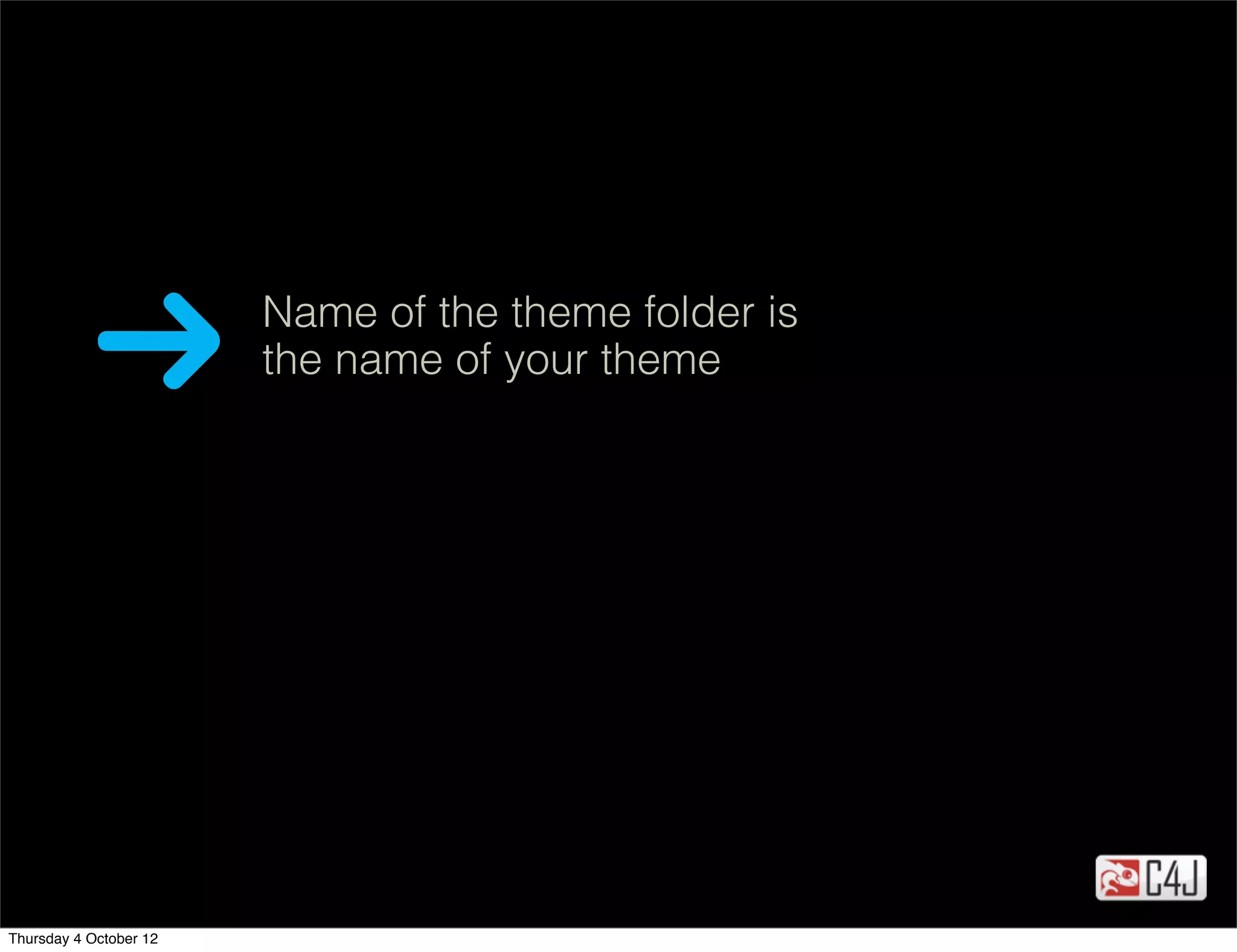 Name of the theme folder is
                        the name of your theme




Thursday 4 October 12
 