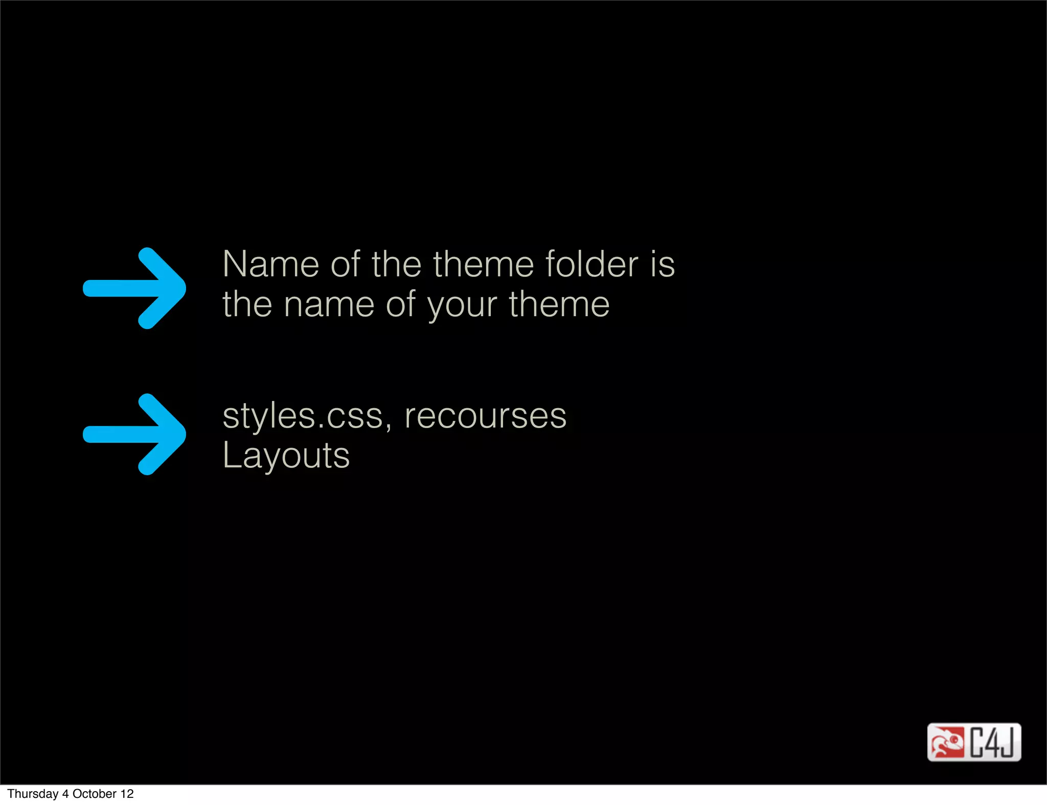 Name of the theme folder is
                        the name of your theme


                        styles.css, recourses
                        Layouts




Thursday 4 October 12
 