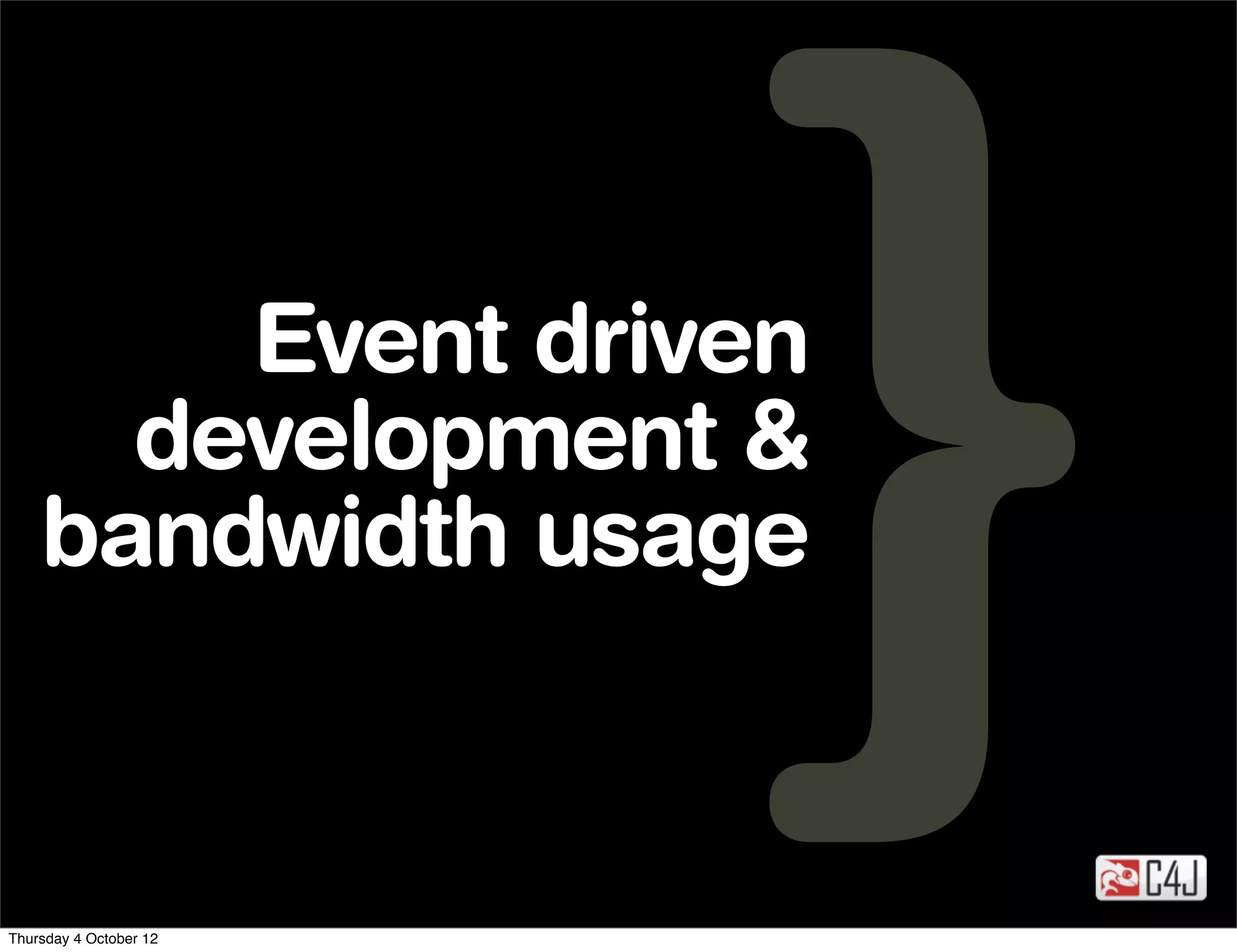 Event driven
      development &
    bandwidth usage


Thursday 4 October 12
 