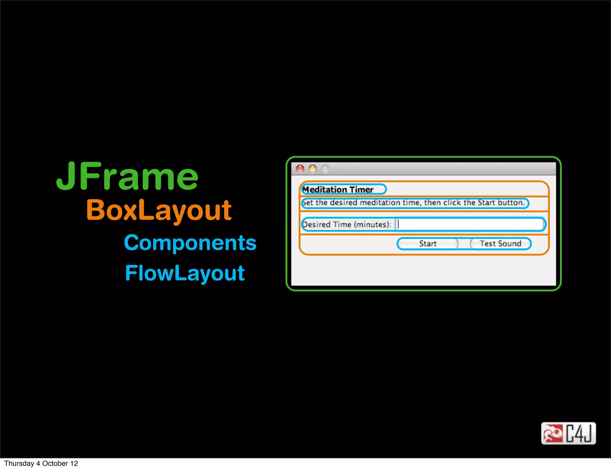 JFrame
                        BoxLayout
                          Components
                          FlowLayout




Thursday 4 October 12
 