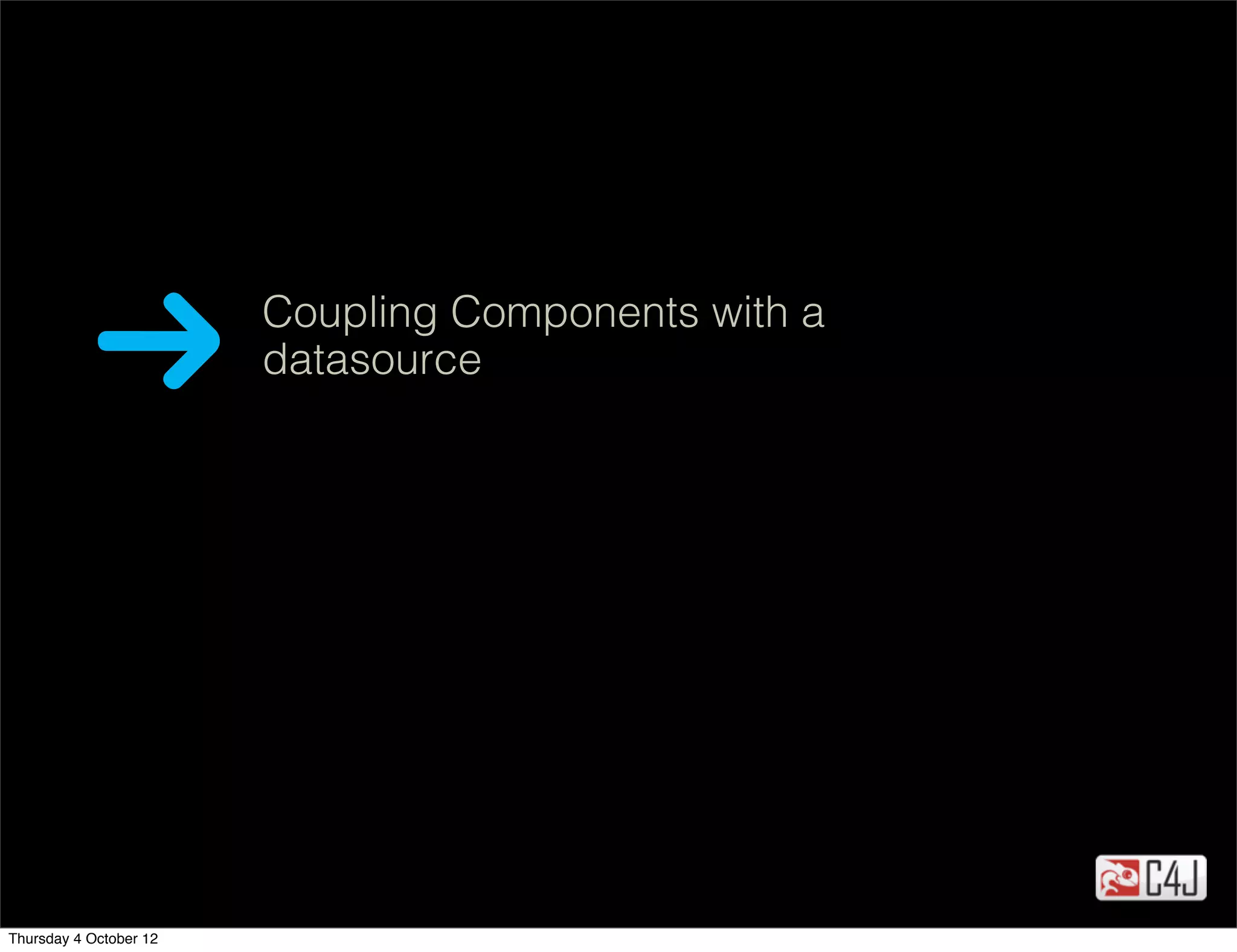 Coupling Components with a
                        datasource




Thursday 4 October 12
 