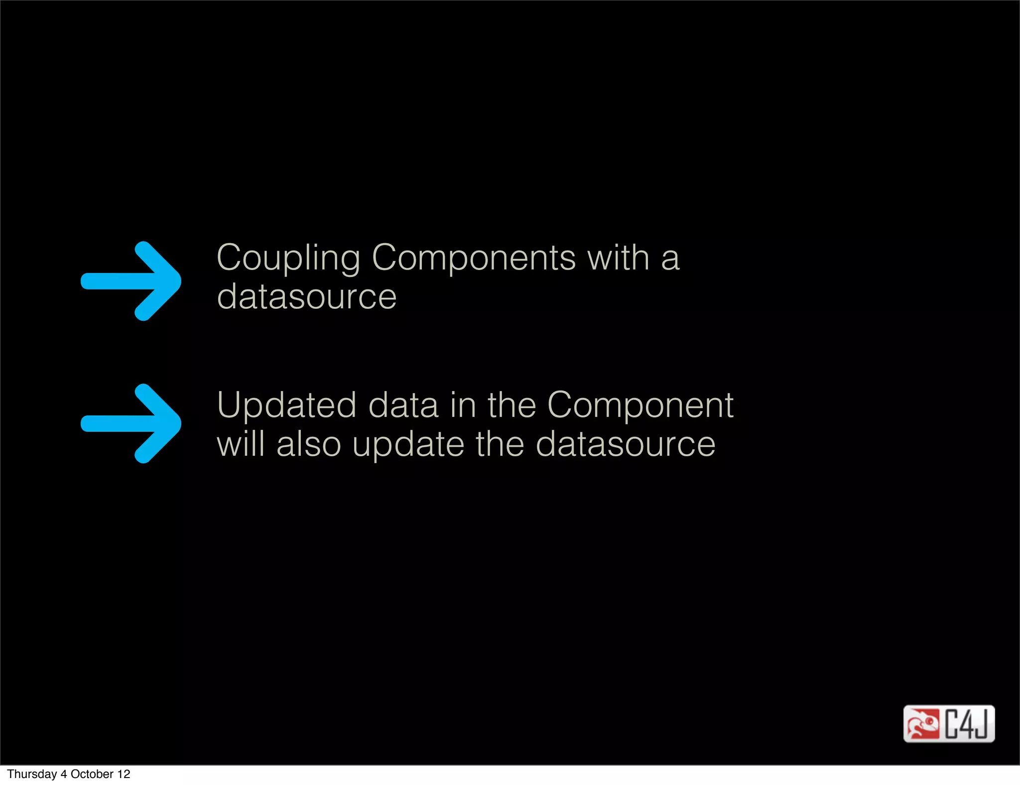 Coupling Components with a
                        datasource


                        Updated data in the Component
                        will also update the datasource




Thursday 4 October 12
 