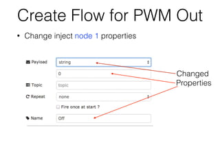Create Flow for PWM Out
• Change inject node 1 properties
Changed
Properties
 