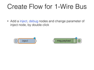Create Flow for 1-Wire Bus
• Add a inject, debug nodes and change parameter of
inject node, by double click
 
