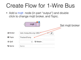Create Flow for 1-Wire Bus
• Add a mqtt node (in part “output”) and double
click to change mqtt broker, and Topic.
Set mqtt broker
 