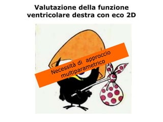 Valutazione della funzione
ventricolare destra con eco 2D
•Geometria complessa
•Marcata trabecolatura
•Tratto di afflusso e di efflusso non
visualizzabili in un’unica proiezione
•Scarsa accuratezza delle misurazioni
 