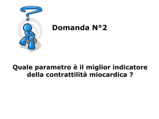 Quale parametro è il miglior indicatore
della contrattilità miocardica ?
Domanda N°2
 