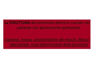 La STRUTTURA del ventricolo destro è cruciale nel
paziente con ipertensione polmonare
(volume, massa, caratteristiche dei miociti, fibrosi
interstiziale, sono determinanti della funzione)
 