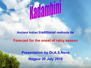Forecast for the onset of rainy season
Ancient Indian traditional methods for
Presentation by Dr.A.S.Nene
Nagpur 20 July 2010
 