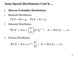 Some Special Distributions Cont’d….
i. Discrete Probability Distributions
1. Bernoulli Distribution
2. Binomial Distribution
3. Poisson Distribution
.
)
1
(
,
)
0
( p
X
P
q
X
P 



.
,
,
2
,
1
,
0
,
)
( n
k
q
p
k
n
k
X
P k
n
k











 
.
,
,
2
,
1
,
0
,
!
)
( 


 

k
k
e
k
X
P
k


21
 