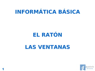 INFORMÁTICA BÁSICA



        EL RATÓN

      LAS VENTANAS



1
 