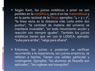<ul><li>Según Kant, los juicios sintéticos a priori no son posibles en la  metafísica , pero sí en las  matemáticas  y en ...