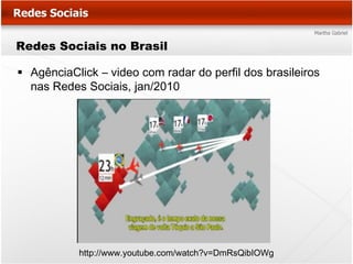 Redes Sociais no Brasil

 AgênciaClick – video com radar do perfil dos brasileiros
  nas Redes Sociais, jan/2010




           http://www.youtube.com/watch?v=DmRsQibIOWg
 