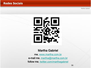 Martha Gabriel
      me, www.martha.com.br
 e-mail me, martha@martha.com.br
follow me, twitter.com/marthagabriel
                                       59
 