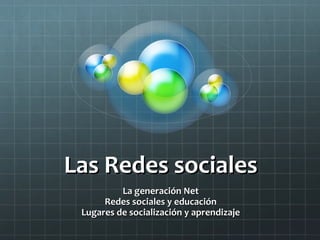 Las Redes sociales La generación Net Redes sociales y educación Lugares de socialización y aprendizaje 