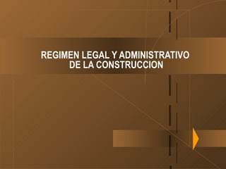 REGIMEN LEGAL Y ADMINISTRATIVO  DE LA CONSTRUCCION 