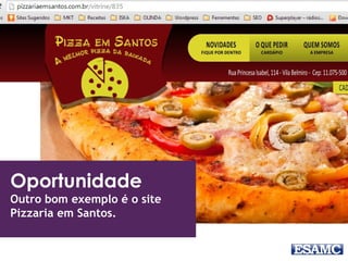 Oportunidade
Outro bom exemplo é o site
Pizzaria em Santos.
 