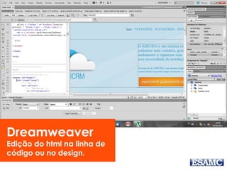 Dreamweaver
Edição do html na linha de
código ou no design.
 