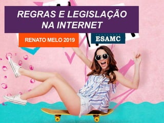 REGRAS E LEGISLAÇÃO
NA INTERNET
RENATO MELO 2019
 