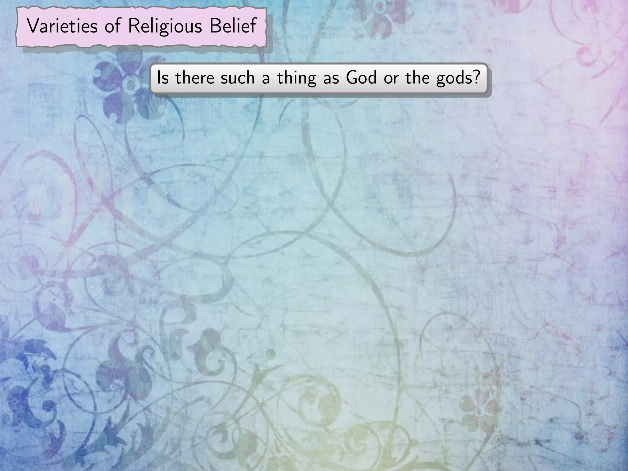 Varieties of Religious Belief
Is there such a thing as God or the gods?
 