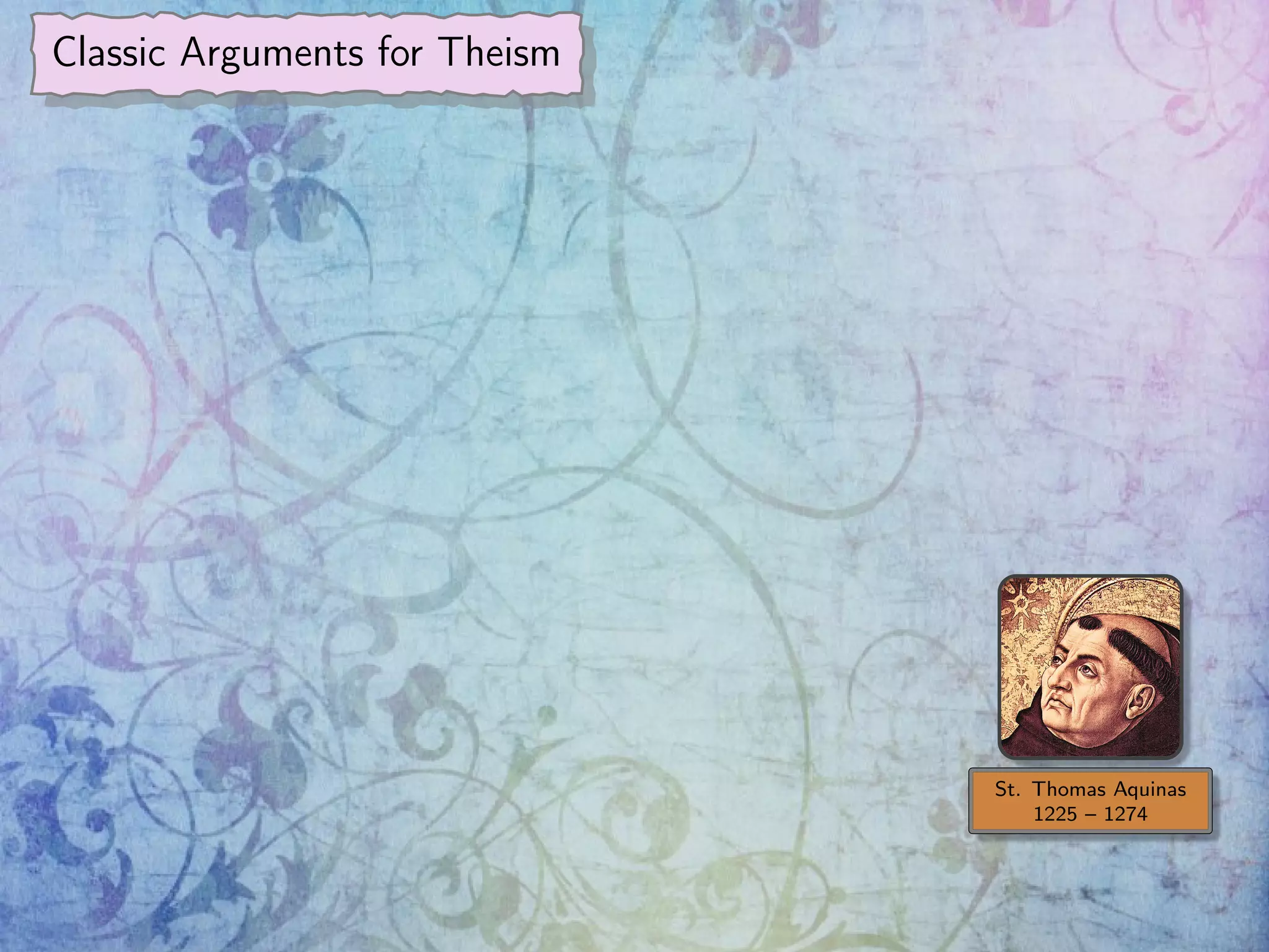 Classic Arguments for Theism
St. Thomas Aquinas
1225 – 1274
 