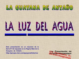 Esta presentación es un resumen de la Serie N º  02 expuesta en la Página Web de la Guayana de Antaño :  .   http://groups.msn.com/guayanahistorica 