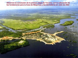 Observen la conclusión de la primera etapa de Tocoma, con la colocación de las fundaciones para la Casa de Máquinas y los Aliviaderos en Julio de 2002 