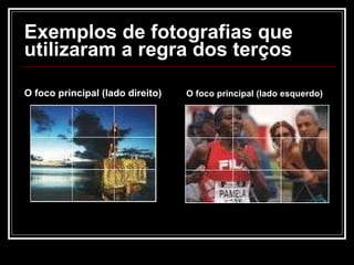 Exemplos de fotografias que utilizaram a regra dos terços O foco principal (lado direito) O foco principal (lado esquerdo) 
